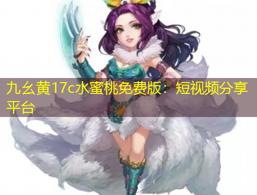 九幺黃17c水蜜桃免費(fèi)版：短視頻分享平臺(tái)