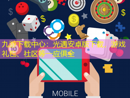 九游下載中心：光遇安卓版下載，游戲禮包、社區(qū)等一應(yīng)俱全