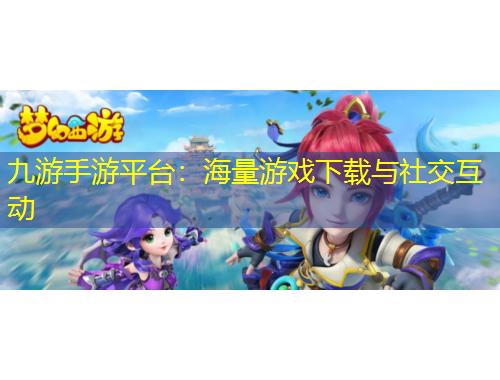 九游手游平臺：海量游戲下載與社交互動