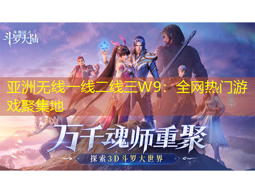 亞洲無線一線二線三W9：全網(wǎng)熱門游戲聚集地