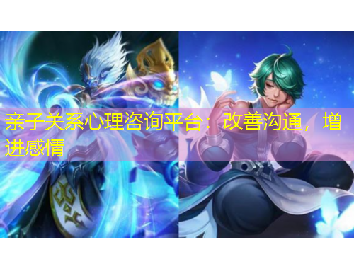 親子關(guān)系心理咨詢平臺：改善溝通，增進(jìn)感情