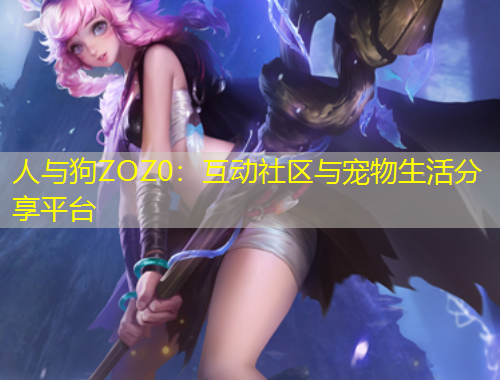 人與狗ZOZ0：互動社區(qū)與寵物生活分享平臺