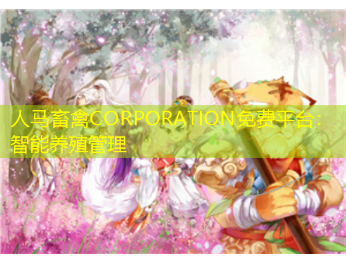 人馬畜禽CORPORATION免費(fèi)平臺(tái)：智能養(yǎng)殖管理