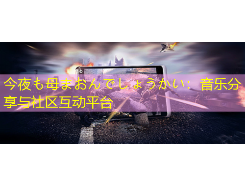 今夜も母まおんでしょうかい：音樂分享與社區(qū)互動平臺