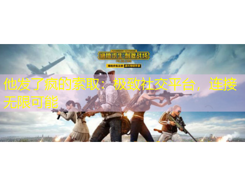 他發(fā)了瘋的索?。簶O致社交平臺(tái)，連接無限可能