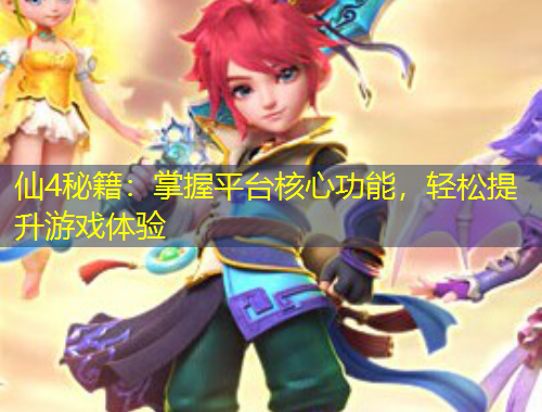 仙4秘籍：掌握平臺核心功能，輕松提升游戲體驗