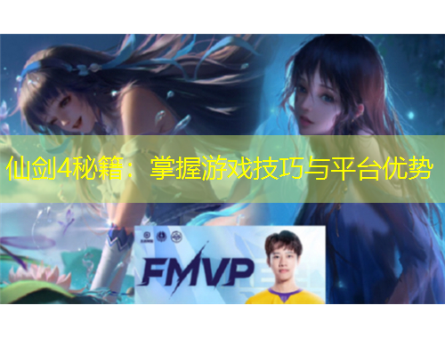 仙劍4秘籍：掌握游戲技巧與平臺(tái)優(yōu)勢(shì)