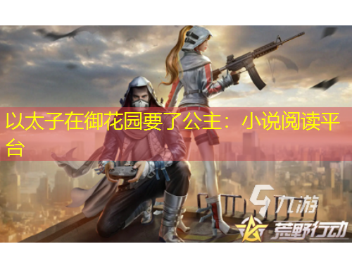 以太子在御花園要了公主：小說(shuō)閱讀平臺(tái)