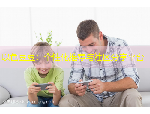 以色豆豆：個(gè)性化推薦與社區(qū)分享平臺