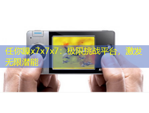 任你躁x7x7x7：極限挑戰(zhàn)平臺，激發(fā)無限潛能