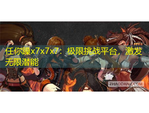 任你躁x7x7x7：極限挑戰(zhàn)平臺(tái)，激發(fā)無(wú)限潛能