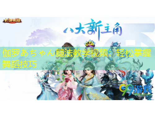 伽羅あちゃん腿法教學(xué)視頻：輕松掌握舞蹈技巧