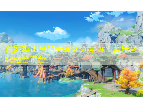 俄羅斯出身的美國(guó)女rapper：音樂文化融合平臺(tái)