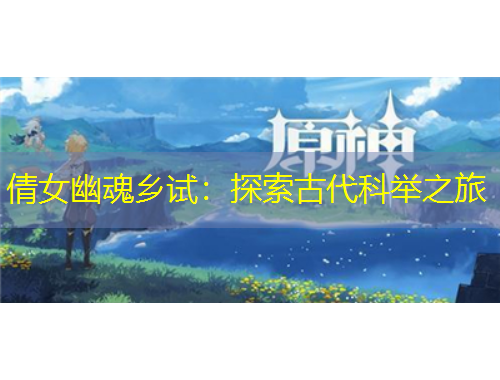 倩女幽魂鄉(xiāng)試：探索古代科舉之旅