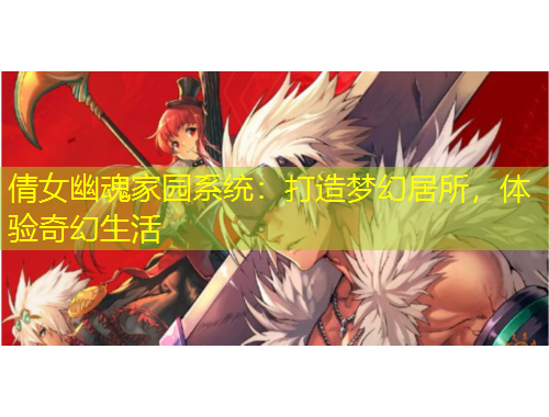 倩女幽魂家園系統(tǒng)：打造夢(mèng)幻居所，體驗(yàn)奇幻生活