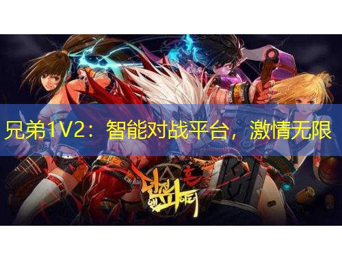 兄弟1V2：智能對戰(zhàn)平臺，激情無限