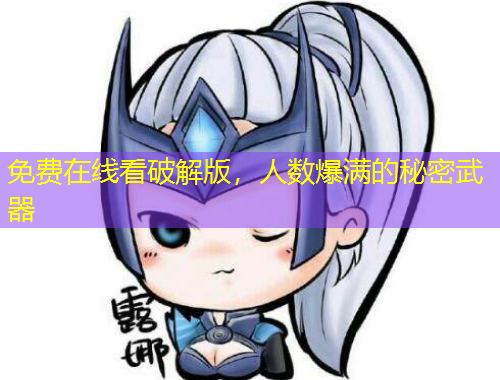 免費在線看破解版，人數(shù)爆滿的秘密武器