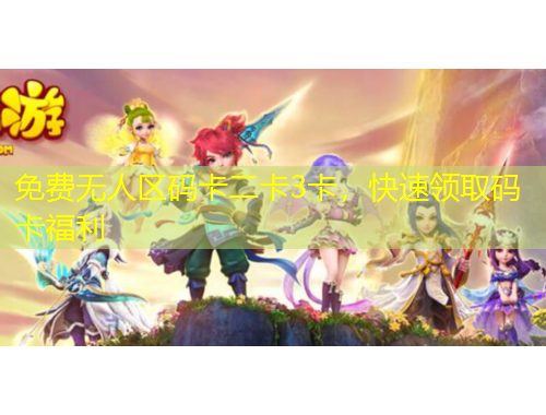 免費(fèi)無人區(qū)碼卡二卡3卡，快速領(lǐng)取碼卡福利