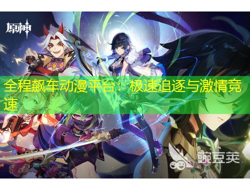 全程飆車動漫平臺：極速追逐與激情競速