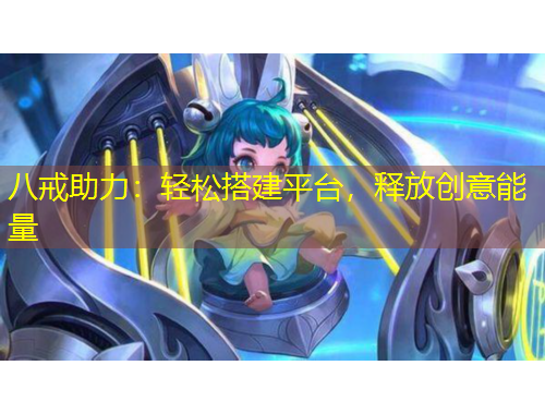 八戒助力：輕松搭建平臺，釋放創(chuàng)意能量