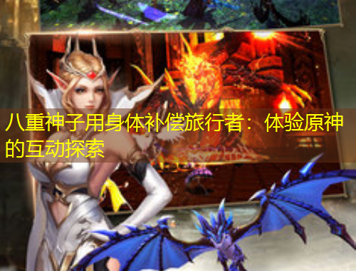 八重神子用身體補(bǔ)償旅行者：體驗原神的互動探索