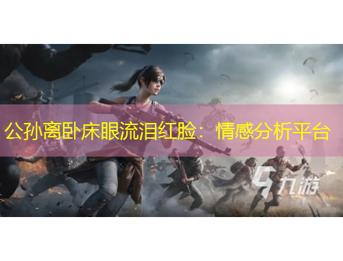 公孫離臥床眼流淚紅臉：情感分析平臺