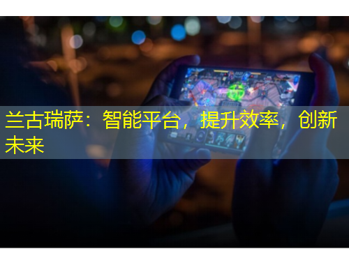 蘭古瑞薩：智能平臺，提升效率，創(chuàng)新未來