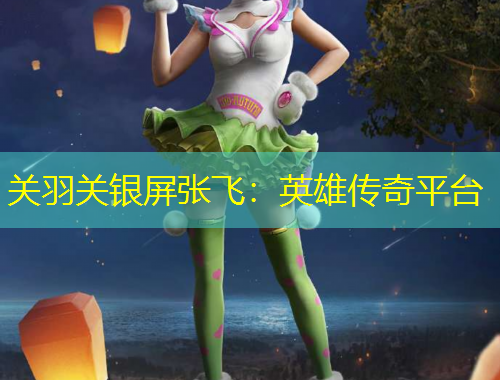 關(guān)羽關(guān)銀屏張飛：英雄傳奇平臺