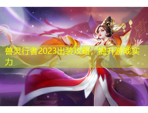 獸靈行者2023出裝攻略，提升游戲?qū)嵙? title=