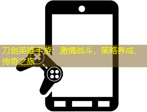 刀劍英雄手游：激情戰(zhàn)斗，策略養(yǎng)成，傳奇之旅