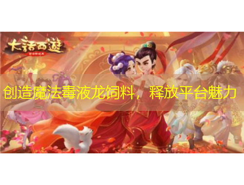 創(chuàng)造魔法毒液龍飼料，釋放平臺魅力