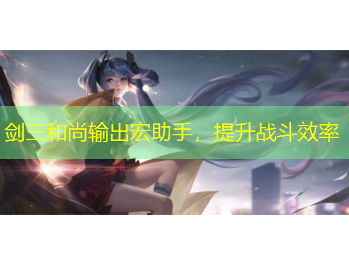 劍三和尚輸出宏助手，提升戰(zhàn)斗效率