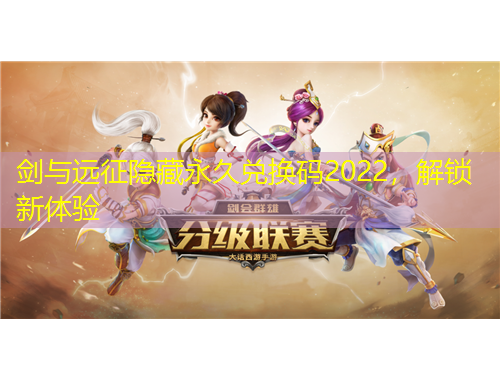 劍與遠(yuǎn)征隱藏永久兌換碼2022，解鎖新體驗(yàn)