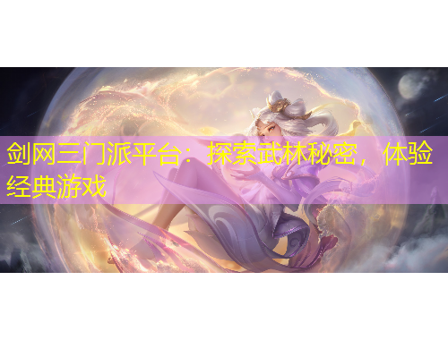 劍網(wǎng)三門派平臺(tái)：探索武林秘密，體驗(yàn)經(jīng)典游戲
