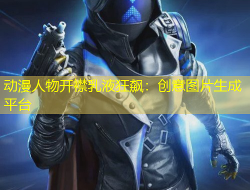 動漫人物開襟乳液狂飆：創(chuàng)意圖片生成平臺