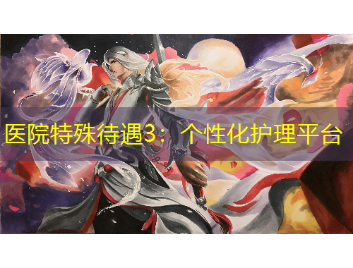 醫(yī)院特殊待遇3：個(gè)性化護(hù)理平臺(tái)