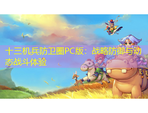 十三機(jī)兵防衛(wèi)圈PC版：戰(zhàn)略防御與動(dòng)態(tài)戰(zhàn)斗體驗(yàn)