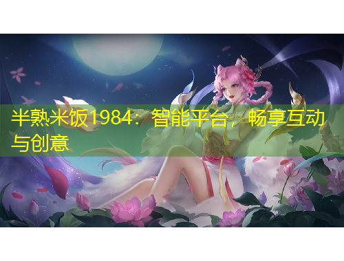 半熟米飯1984：智能平臺，暢享互動與創(chuàng)意