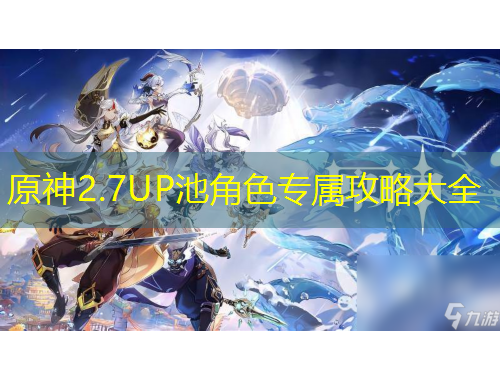 原神2.7UP池角色專屬攻略大全