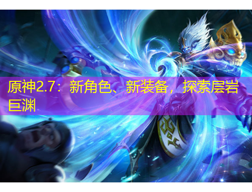 原神2.7：新角色、新裝備，探索層巖巨淵