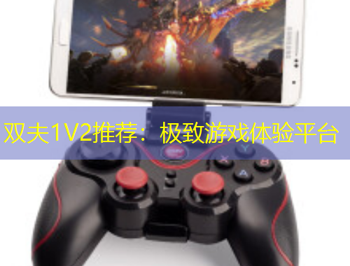 雙夫1V2推薦：極致游戲體驗(yàn)平臺(tái)
