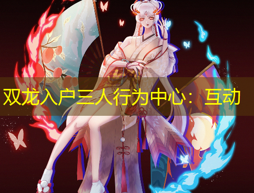 雙龍入戶三人行為中心：互動(dòng)