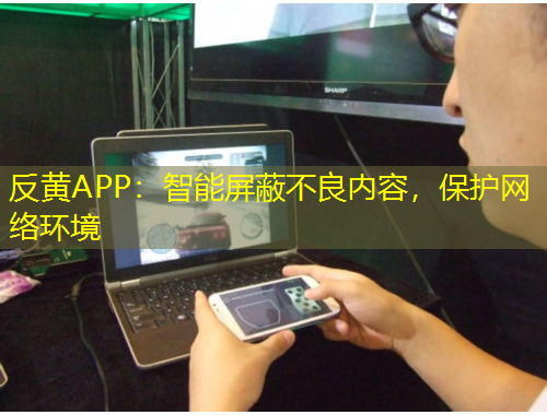 反黃APP：智能屏蔽不良內(nèi)容，保護(hù)網(wǎng)絡(luò)環(huán)境
