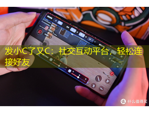 發(fā)小C了又C：社交互動(dòng)平臺(tái)，輕松連接好友