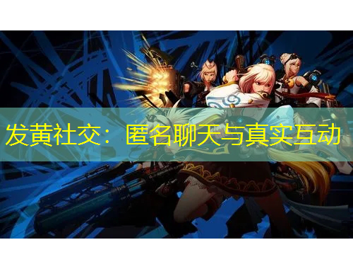 發(fā)黃社交：匿名聊天與真實(shí)互動(dòng)