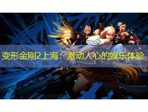 變形金剛2上海：激動人心的娛樂體驗(yàn)