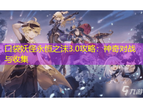 口袋妖怪永恒之沫3.0攻略：神奇對戰(zhàn)與收集