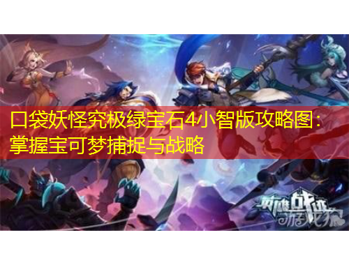 口袋妖怪究極綠寶石4小智版攻略圖：掌握寶可夢(mèng)捕捉與戰(zhàn)略