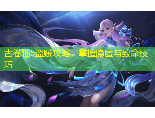 古卷軸5盜賊攻略：掌握隱匿與致命技巧