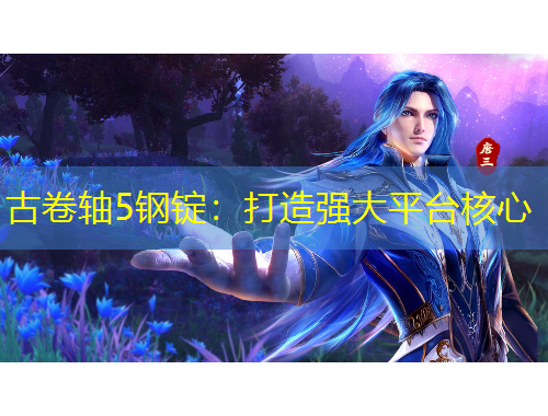 古卷軸5鋼錠：打造強(qiáng)大平臺核心